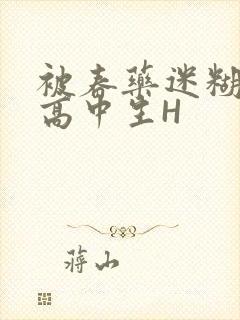 被春药迷糊的女高中生H