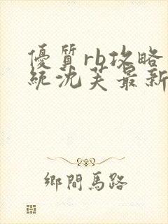 优质rb攻略系统沈芙最新章节更新