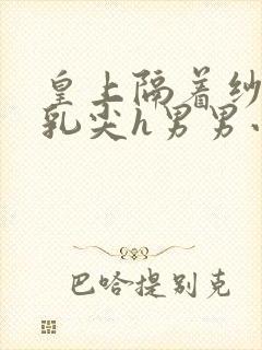 皇上隔着纱衣含乳尖h男男小说