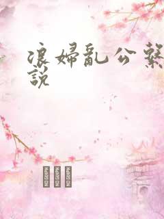 浪妇乱公系列小说