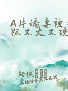 A片娇妻被交换粗又大又硬V