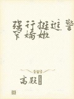 强行挺进警花紧窄娇嫩