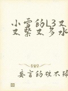 小雪的L3又嫩又紧又多水图