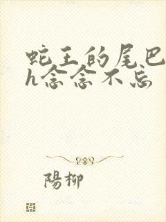蛇王的尾巴高ah念念不忘