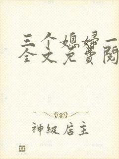 三个媳妇一锅烩全文免费阅读