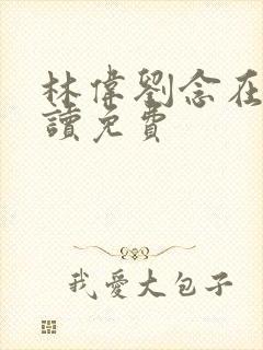 林伟刘念在线阅读免费