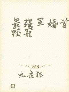 最强军婚首长求轻宠