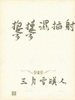 抱摸湿插射攻略爹爹