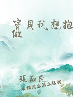 宝贝我想抱着你做