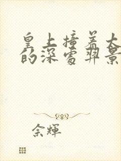 皇上撞着太子妃的深处羿景龙