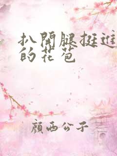 扒开腿挺进湿润的花苞