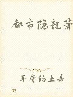 都市隐龙萧青帝