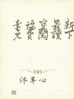 幸福宝最新章节免费阅读下载小说