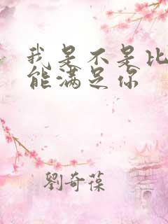 我是不是比他更能满足你