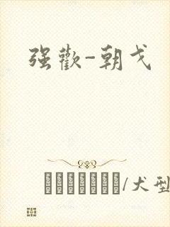 强欢-朝戈