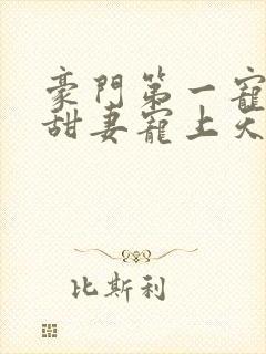 豪门第一宠大佬甜妻宠上天