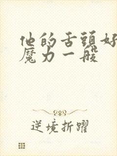 他的舌头好像有魔力一般