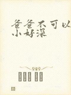 爸爸不可以我还小好深