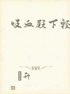 吸血殿下轻一点