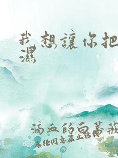 我想让你把我弄湿