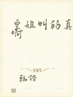 皇姐叫的真好听啊