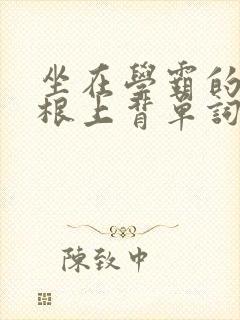 坐在学霸的大紫根上背单词牧童