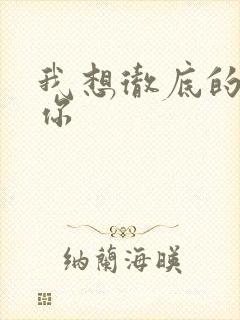 我想彻底的进入你