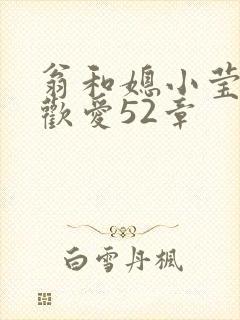 翁和媳小莹浴室欢爱52章
