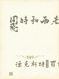 同时和两老师双飞