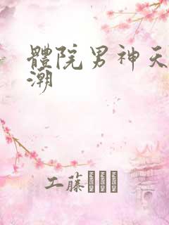 体院男神天海归潮