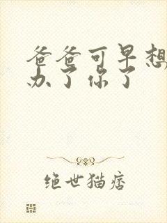 爸爸可早想在这办了你了