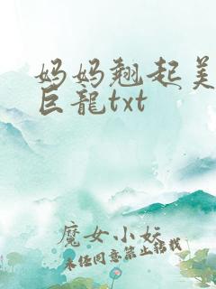 妈妈翘起美臂迎巨龙txt