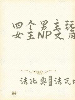 四个男主玩一个女主NP文角