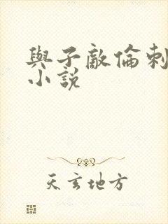 与子敌伦刺激的小说