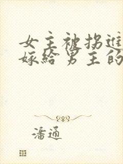 女主被拐进山里嫁给男主的小说