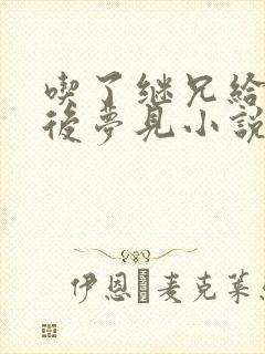 吃了继兄给的药后梦见小说