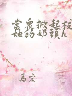 当众掀起校服揉她的奶头h