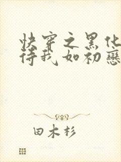 快穿之黑化反派待我如初恋