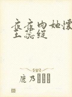 夜夜肉她怀孕h王蕊绽