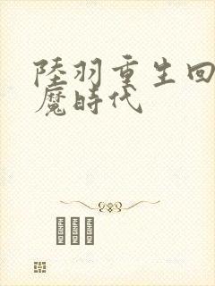 陆羽重生回到神魔时代