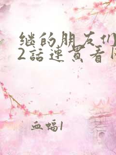 继的朋友们第62话连贯看网站