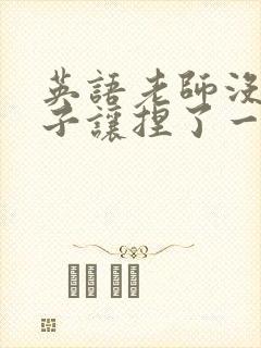 英语老师没带罩子让捏了一节