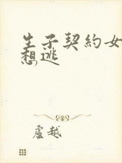 生子契约女人别想逃