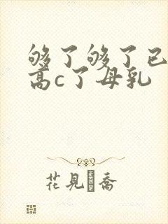 够了够了已经到高c了母乳