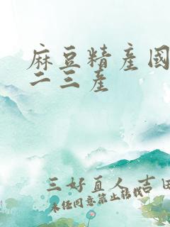 麻豆精产国品一二三产