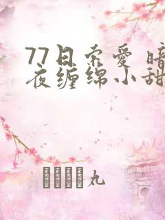 77日索爱 暗夜缠绵小甜心
