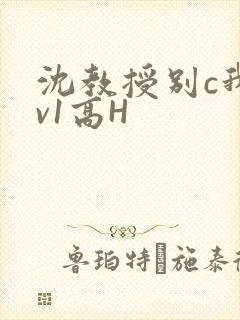 沈教授别c我1v1高H
