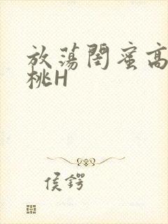 放荡闺蜜高H苏桃H