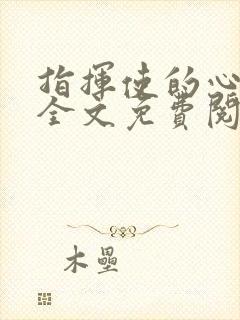 指挥使的心尖宠全文免费阅读