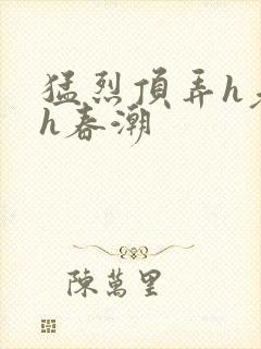 猛烈顶弄h老师h春潮